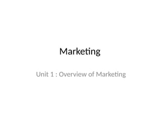 Marketing
Unit 1 : Overview of Marketing
 