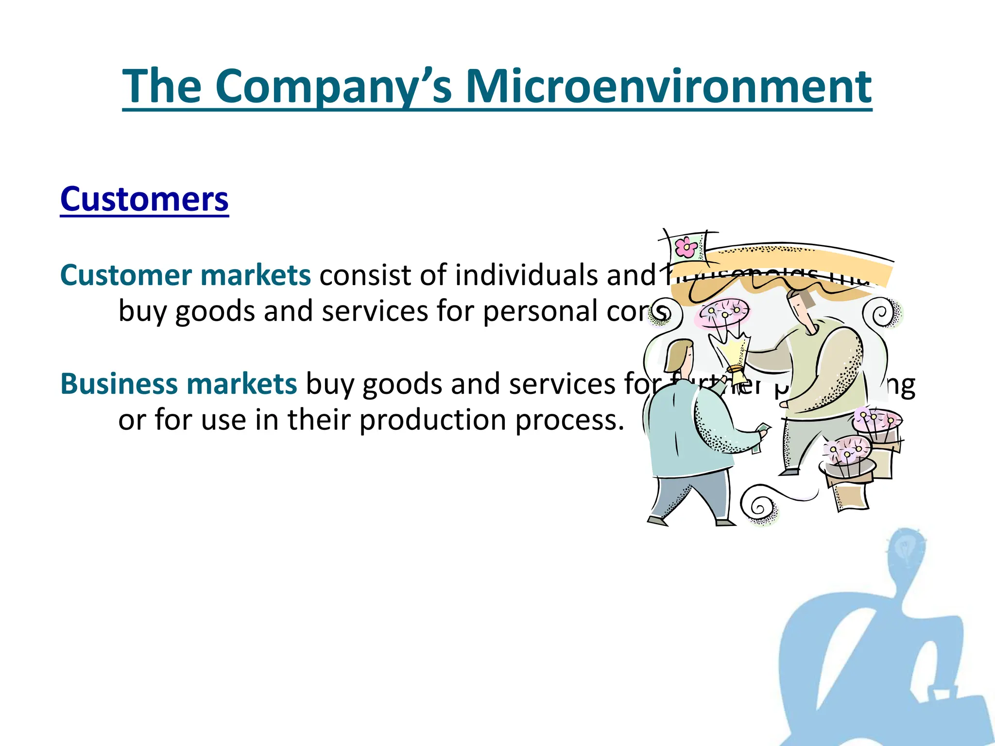 Customers
Customer markets consist of individuals and households that
buy goods and services for personal consumption.
Business markets buy goods and services for further processing
or for use in their production process.
The Company’s Microenvironment
 