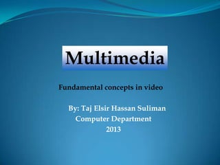 By: Taj Elsir Hassan Suliman
Computer Department
2013
Multimedia
Fundamental concepts in video
 