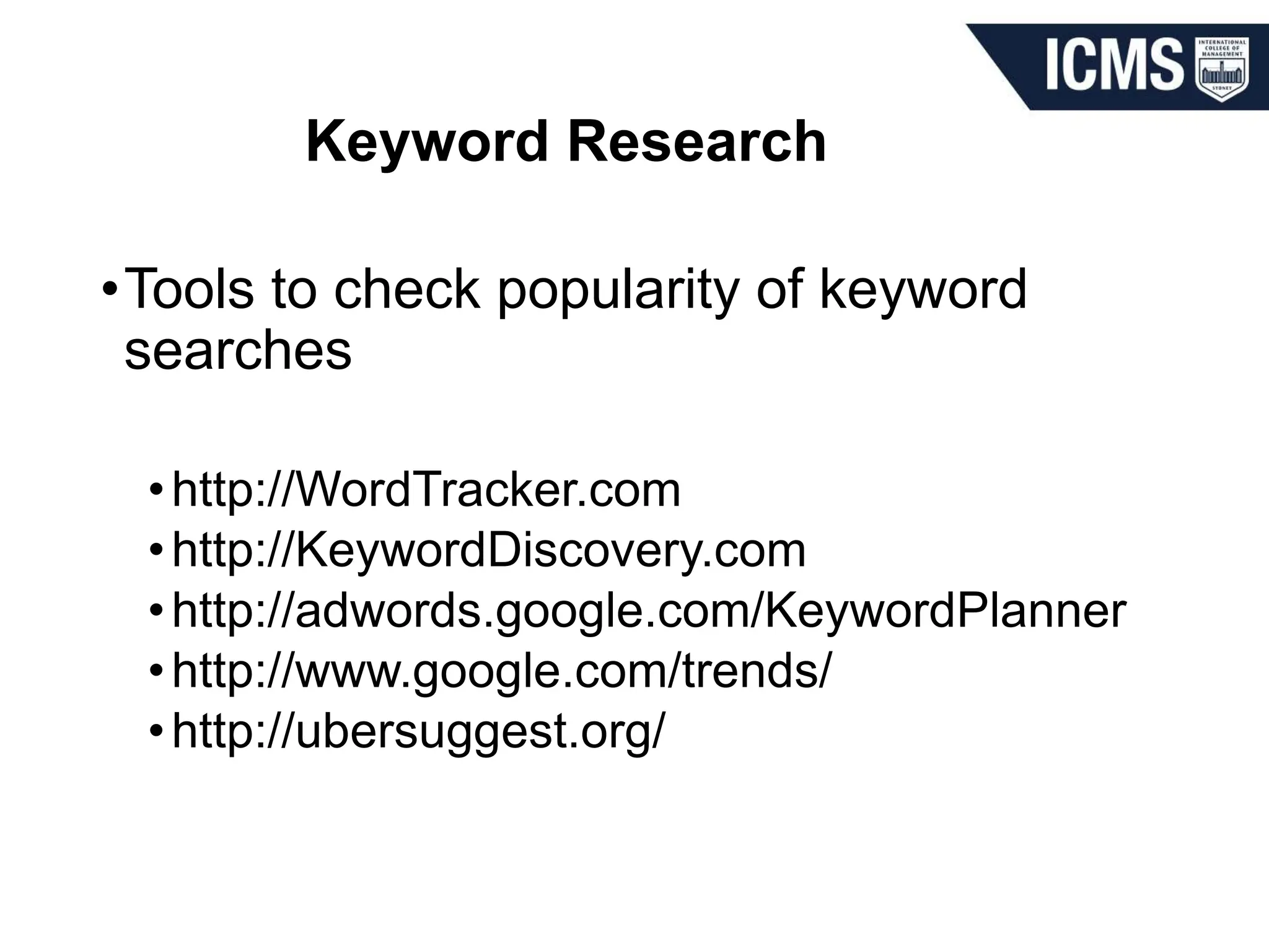 Keyword Research
•Tools to check popularity of keyword
searches
•http://WordTracker.com
•http://KeywordDiscovery.com
•http://adwords.google.com/KeywordPlanner
•http://www.google.com/trends/
•http://ubersuggest.org/
 