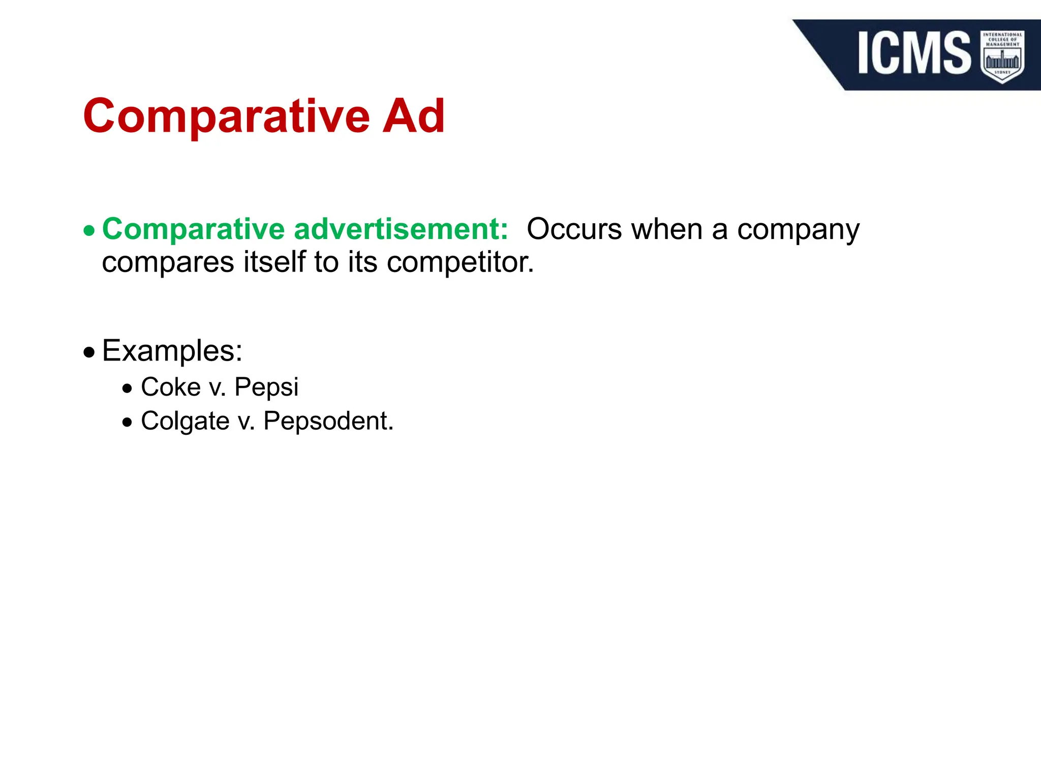 Comparative Ad
 Comparative advertisement: Occurs when a company
compares itself to its competitor.
 Examples:
 Coke v. Pepsi
 Colgate v. Pepsodent.
 
