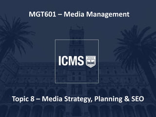 MGT601 – Media Management
Topic 8 – Media Strategy, Planning & SEO
 