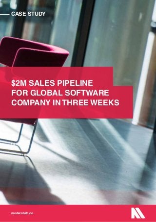 CASE STUDY
modernb2b.co
$2M SALES PIPELINE
FOR GLOBAL SOFTWARE
COMPANY IN THREE WEEKS
CASE STUDY
modernb2b.co
 