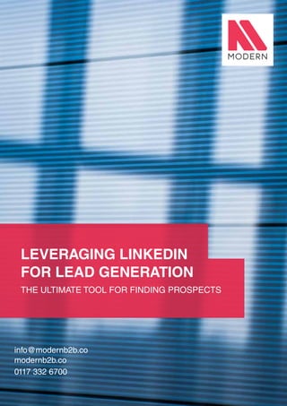 28
LEVERAGING LINKEDIN
FOR LEAD GENERATION
THE ULTIMATE TOOL FOR FINDING PROSPECTS
info@modernb2b.co
modernb2b.co
0117 332 6700
 