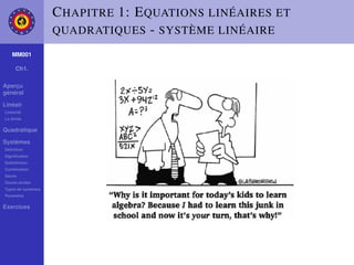 C HAPITRE 1: E QUATIONS LINÉAIRES ET
                    QUADRATIQUES - SYSTÈME LINÉAIRE

    MM001

     Ch1.

Aperçu
général

Linéair
Linéarité
La droite

Quadratique

Systèmes
Déﬁnition
Signiﬁcation
Substitution
Combination
Gauss
Gauss-Jordan
Types de systèmes
Paramètre

Exercices
 