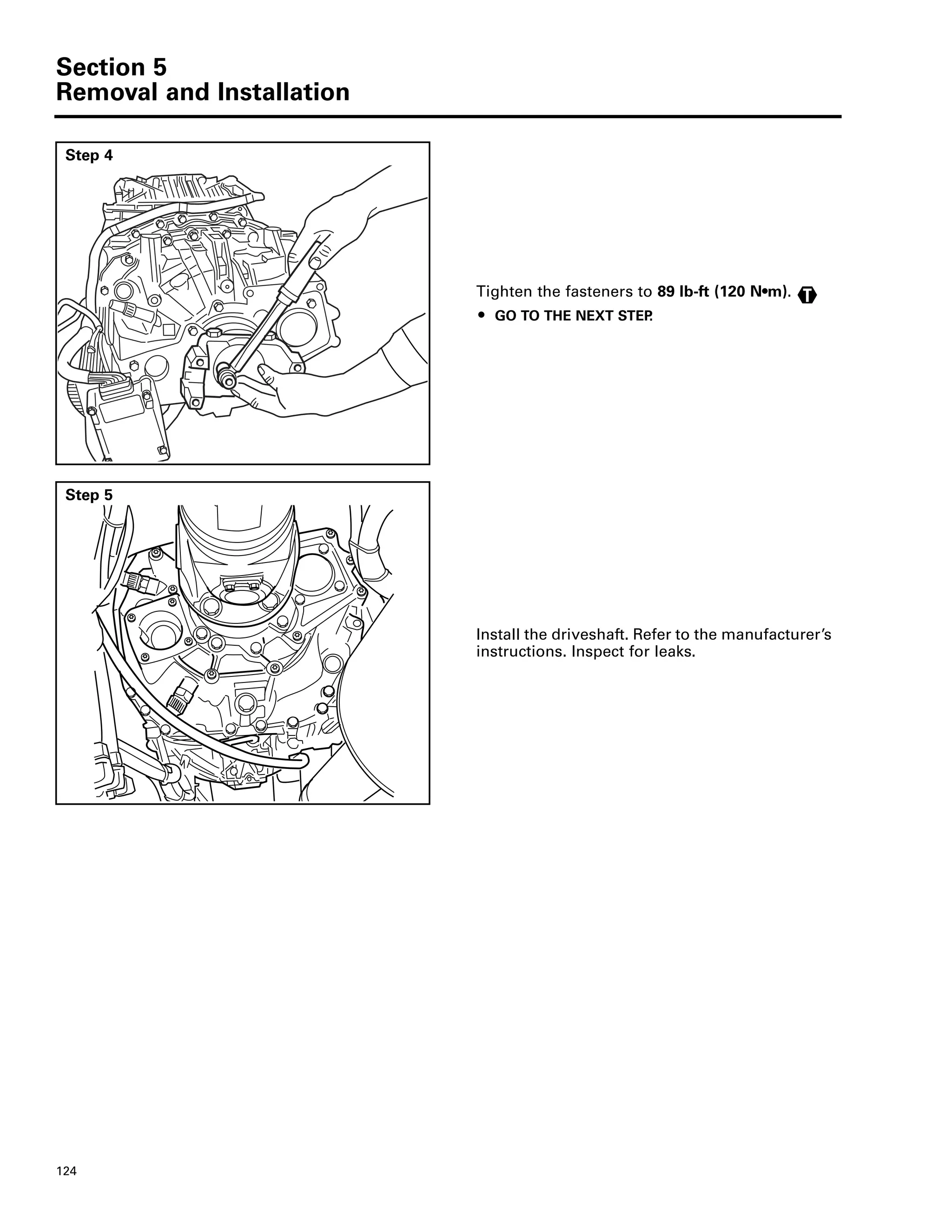 Section 5
Removal and Installation
124
Step 4
Tighten the fasteners to 89 lb-ft (120 N•m).
ț GO TO THE NEXT STEP.
T
Step 5
Install the driveshaft. Refer to the manufacturer’s
instructions. Inspect for leaks.
 