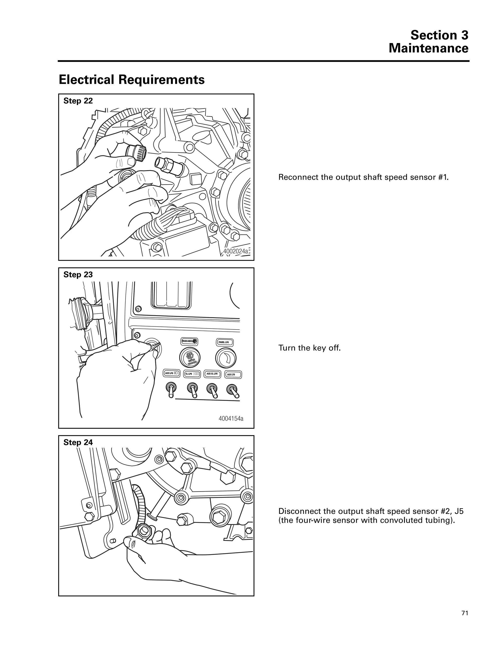 Section 3
Maintenance
71
Electrical Requirements
Step 22
Reconnect the output shaft speed sensor #1.
Step 23
Turn the key off.
Step 24
Disconnect the output shaft speed sensor #2, J5
(the four-wire sensor with convoluted tubing).
4002024a
4004154a
 