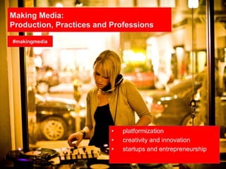 Making Media:
Production, Practices and Professions
• platformization
• creativity and innovation
• startups and entrepreneurship
#makingmedia
 