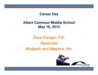 Career Day

Albert Cammon Middle School
         May 16, 2012


    Dave Kanger, P.E.
        Associate
 Modjeski and Masters, Inc.
 