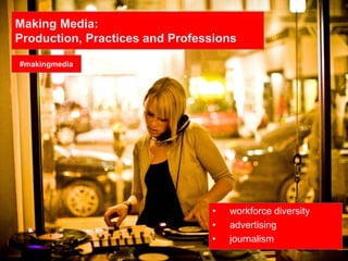 Making Media:
Production, Practices and Professions
• workforce diversity
• advertising
• journalism
#makingmedia
 