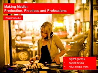 Making Media:
Production, Practices and Professions
• digital games
• social media
• new media work
#makingmedia
 