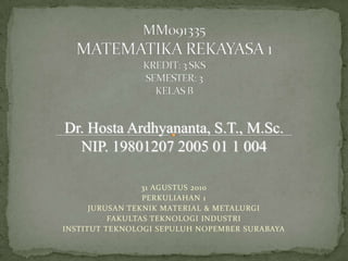 MM091335 MATEMATIKA REKAYASA 1KREDIT: 3 SKSSEMESTER: 3KELAS B Dr. Hosta Ardhyananta, S.T., M.Sc. NIP. 19801207 2005 01 1 004 31 AGUSTUS 2010 PERKULIAHAN 1 JURUSAN TEKNIK MATERIAL & METALURGI FAKULTAS TEKNOLOGI INDUSTRI INSTITUT TEKNOLOGI SEPULUH NOPEMBER SURABAYA 