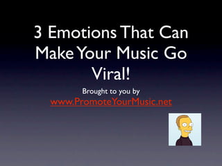 3 Emotions That Can
Make Your Music Go
       Viral!
        Brought to you by
  www.PromoteYourMusic.net
 