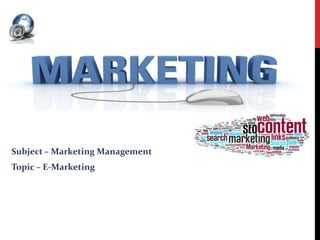 Subject – Marketing Management
Topic – E-Marketing
 