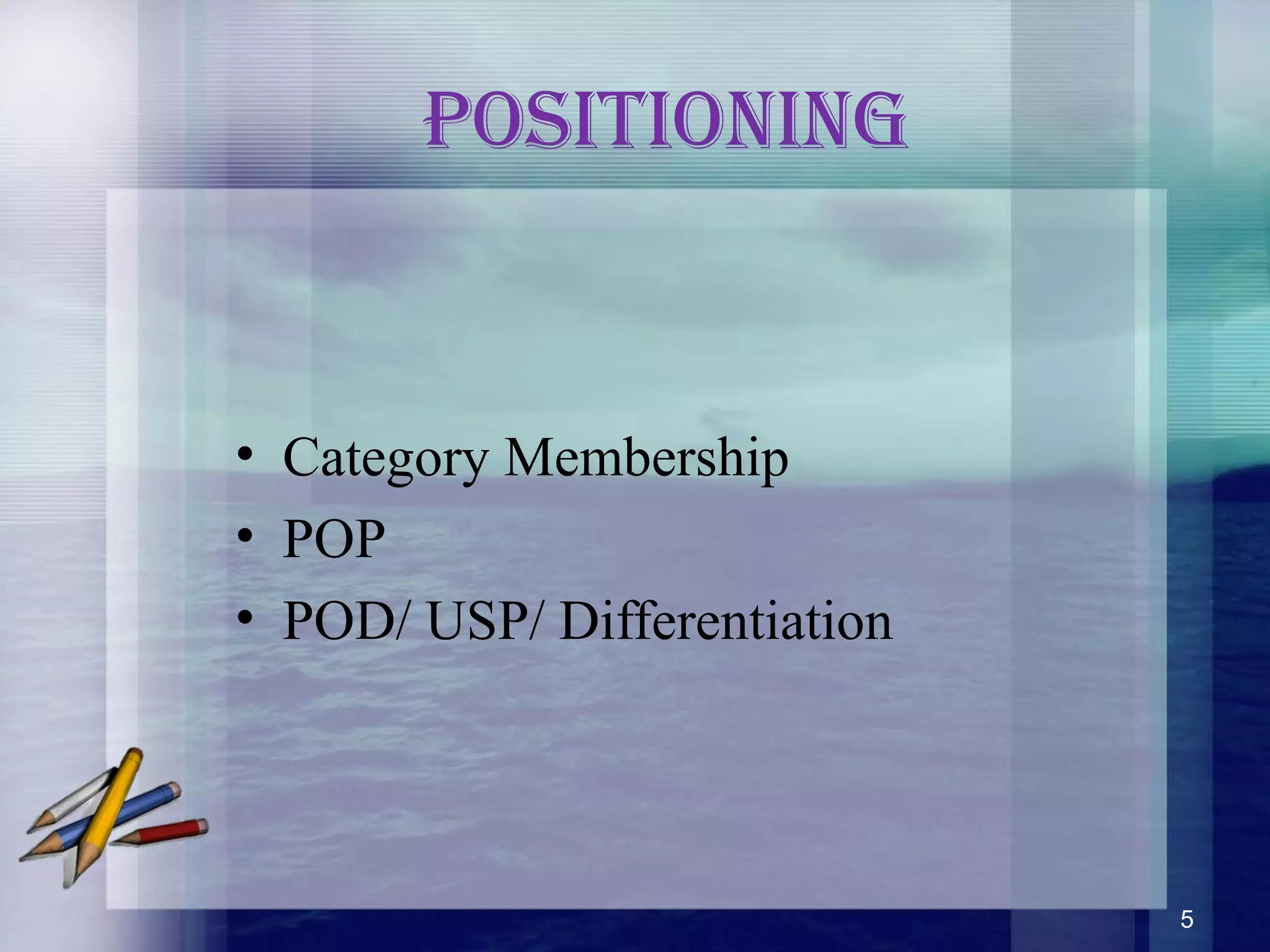 PosiTioning
• Category Membership
• POP
• POD/ USP/ Differentiation
5