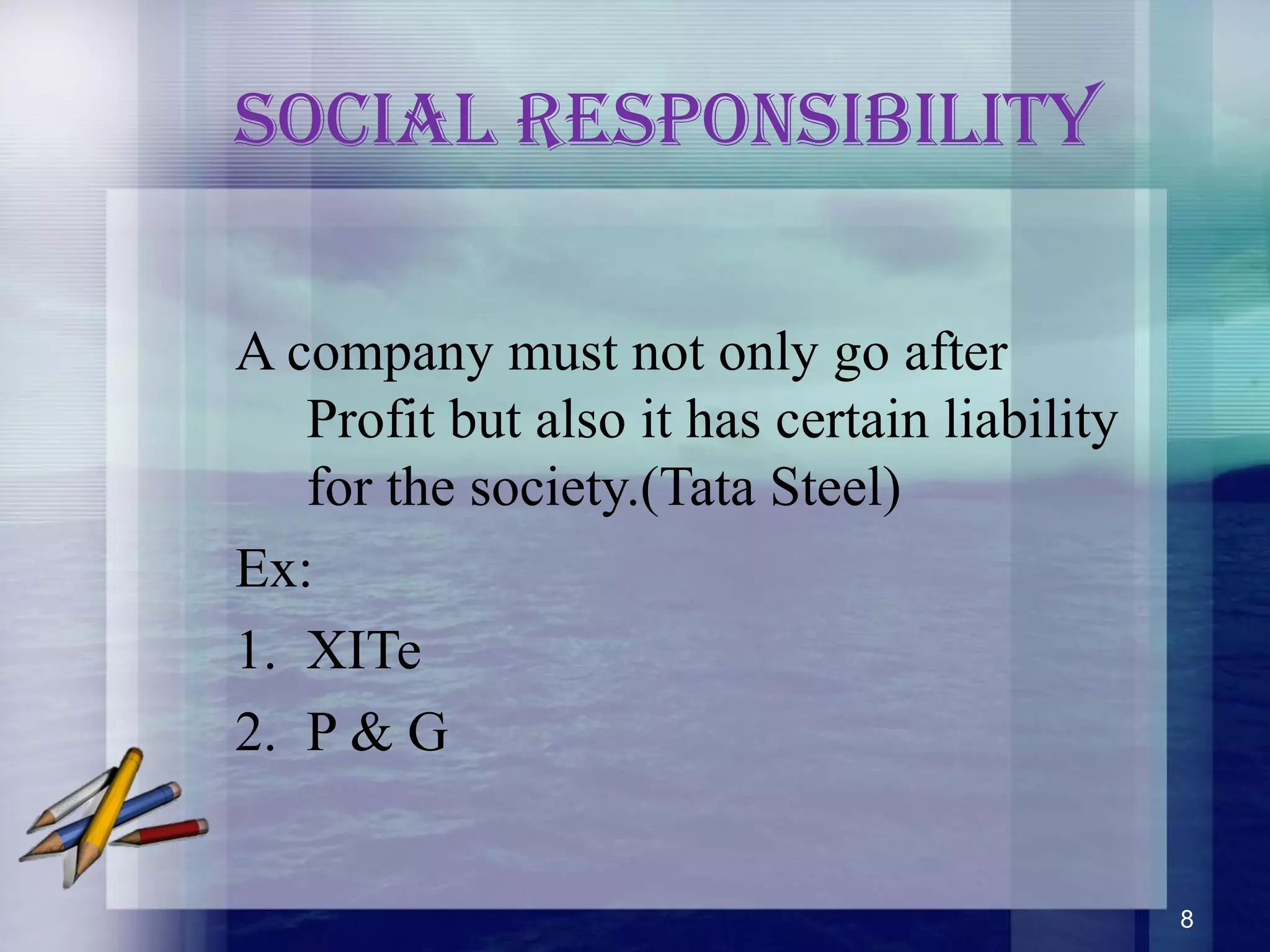 socIal resPonsIbIlIty
A company must not only go after
Profit but also it has certain liability
for the society.(Tata Steel)
Ex:
1. XITe
2. P & G
8