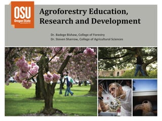 Agroforestry Education, 
Research and Development
  Dr. Badege Bishaw, College of Forestry
  Dr. Steven Sharrow, College of Agricultural Sciences
 