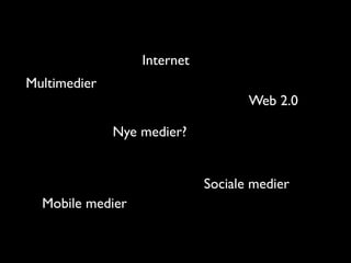Internet
Multimedier
                                    Web 2.0

              Nye medier?


                             Sociale medier
  Mobile medier
 