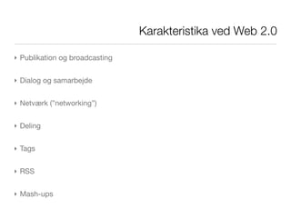 Karakteristika ved Web 2.0

‣ Publikation og broadcasting


‣ Dialog og samarbejde


‣ Netværk (”networking”)


‣ Deling


‣ Tags


‣ RSS


‣ Mash-ups
 
