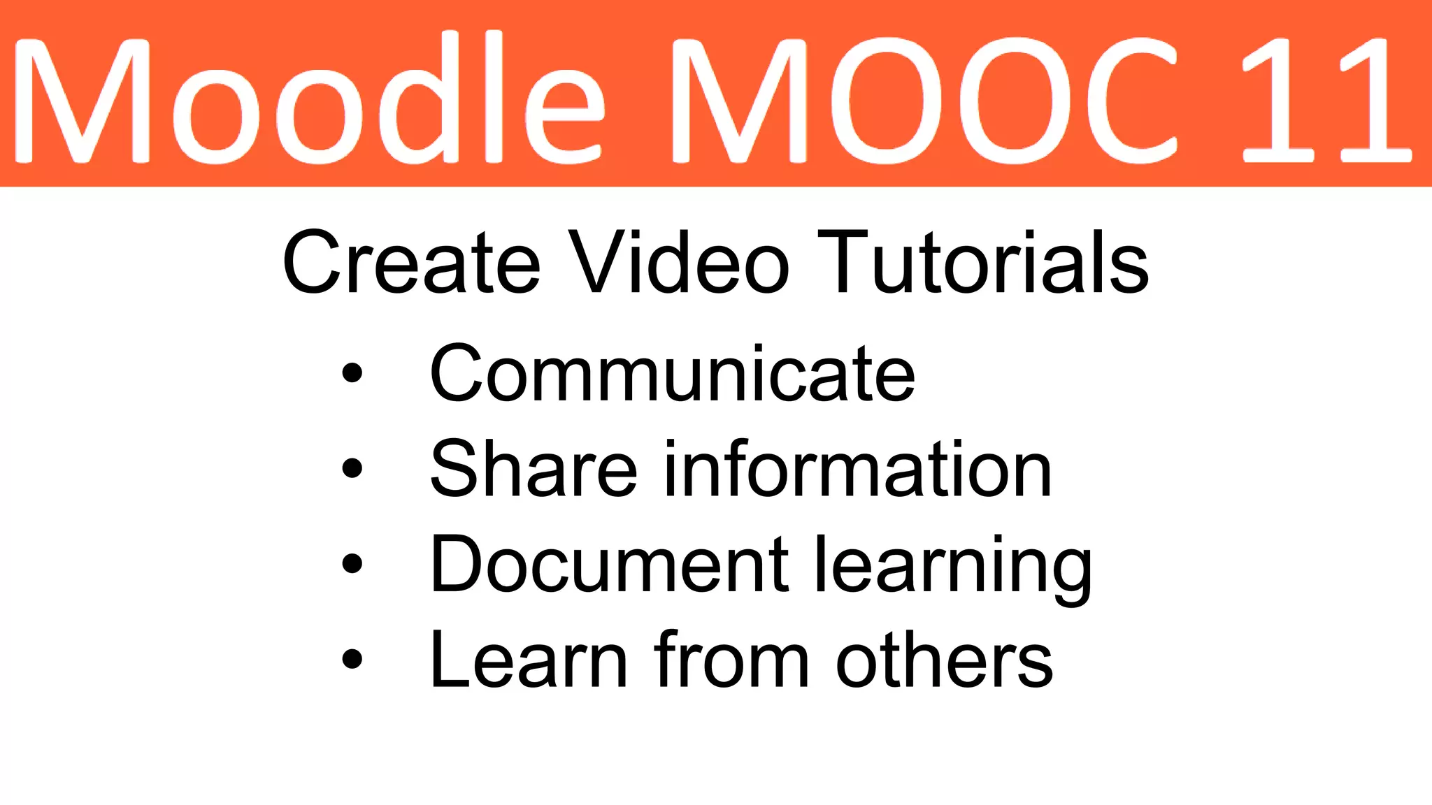 Create Video Tutorials
• Communicate
• Share information
• Document learning
• Learn from others
 
