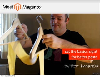 set the basics right
                             for better pasta

                          twitter: hans2103
                                           Peter Ogg
Wednesday, 30 May, 2012
 