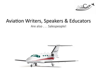 Avia%on	Writers,	Speakers	&	Educators			
Are	also	.	.	.	Salespeople!		
 