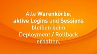 Alle Warenkörbe,
aktive Logins und Sessions
       bleiben beim
  Deployment / Rollback
         erhalten.
 