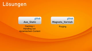 Lösungen


        Aoe_Static         Magneto_Varnish
          Caching +            Purging
         Handling von
     dynamischem Content
 