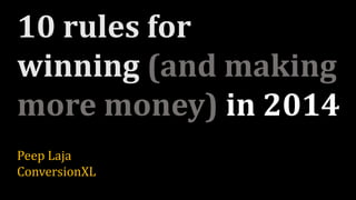 10 rules for
winning (and making
more money) in 2014
Peep Laja
ConversionXL

 
