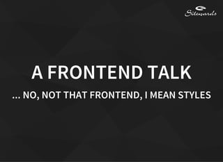 A FRONTEND TALK
... NO, NOT THAT FRONTEND, I MEAN STYLES
 