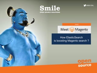 SMILE
How ElasticSearch
is boosting Magento search ?
Meetup ElasticSearch
#MM15NL
 