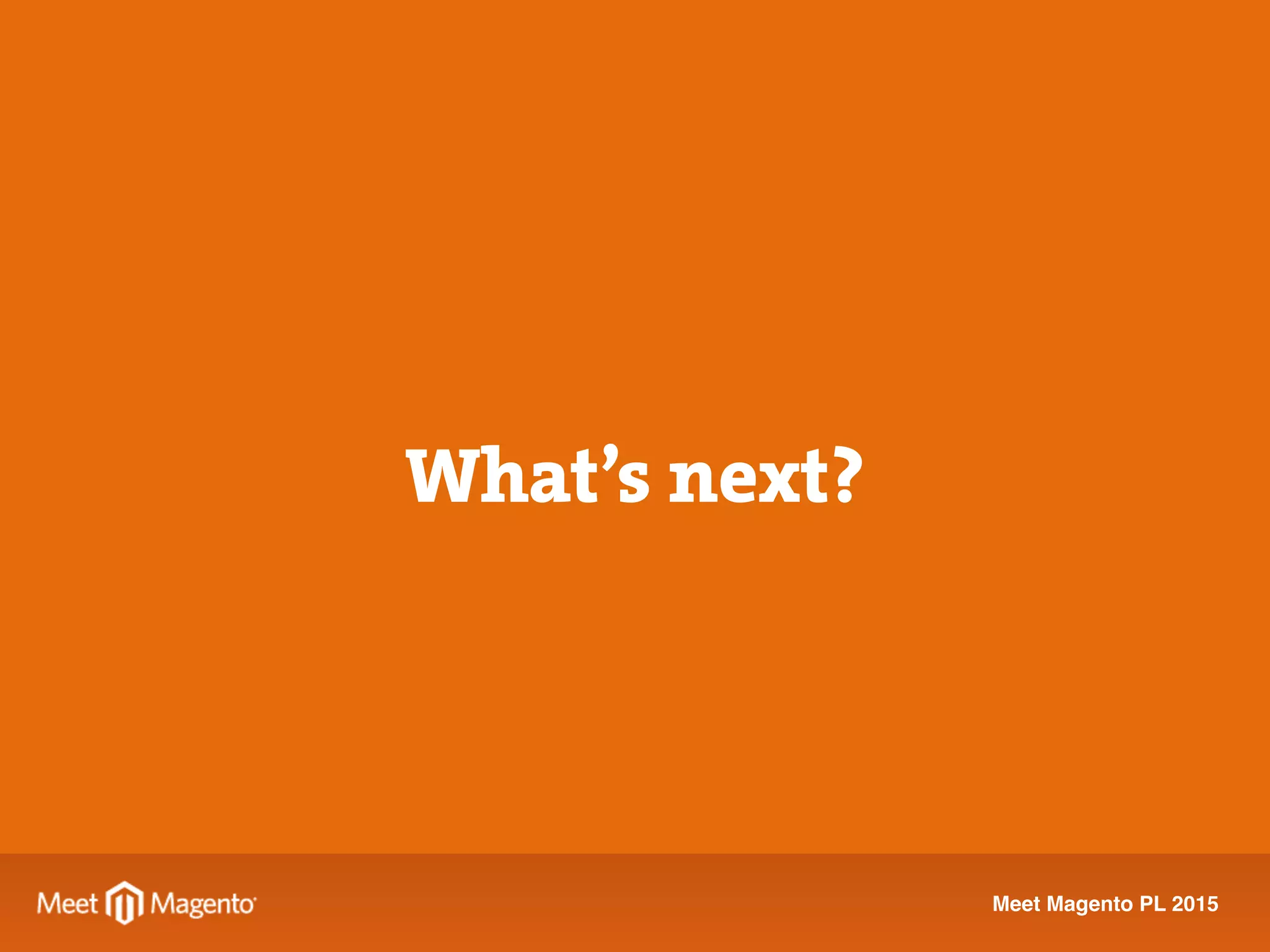 Meet Magento PL 2015
Solution Partner
≠
Reseller Partner
What’s next?
 