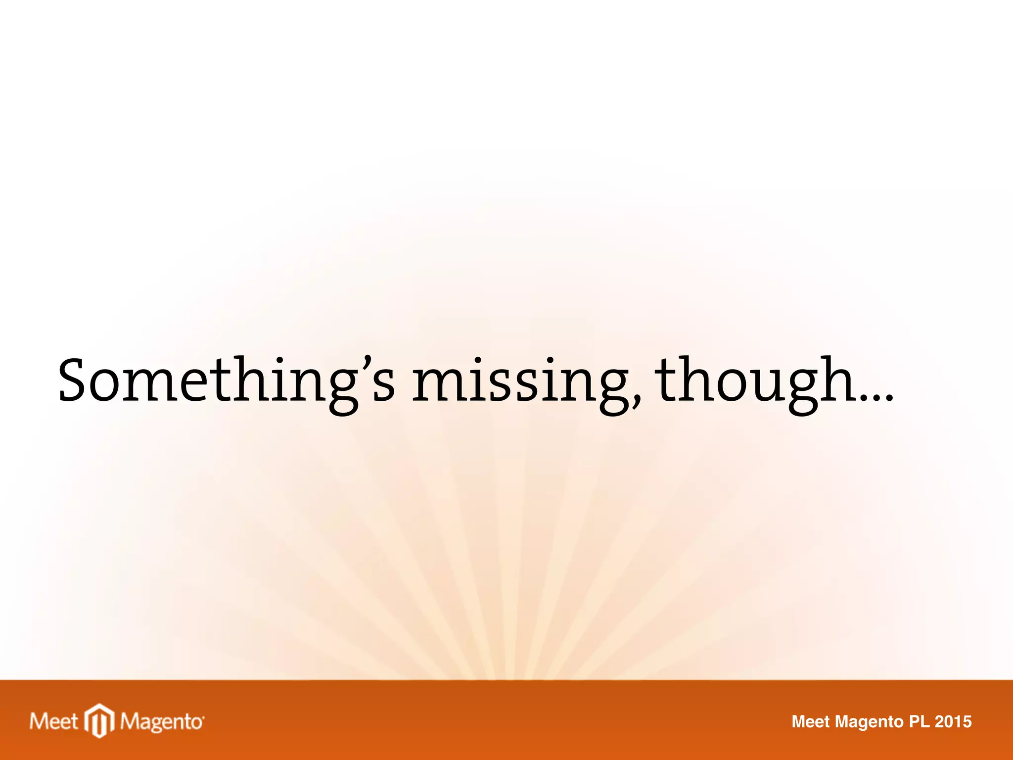 Meet Magento PL 2015
Something’s missing, though…
 
