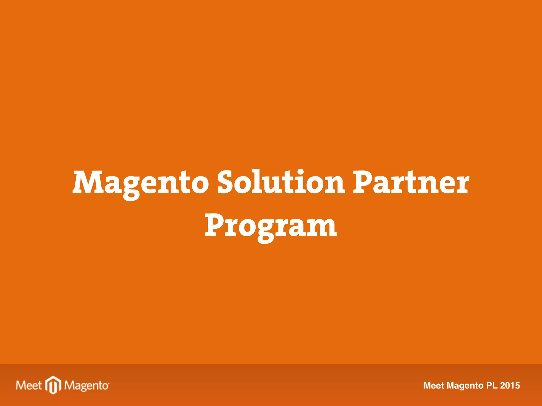 Meet Magento PL 2015
Solution Partner
≠
Reseller Partner
Magento Solution Partner
Program
 