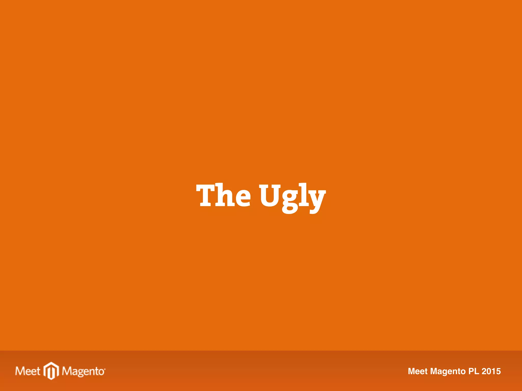 Meet Magento PL 2015
The Ugly
 