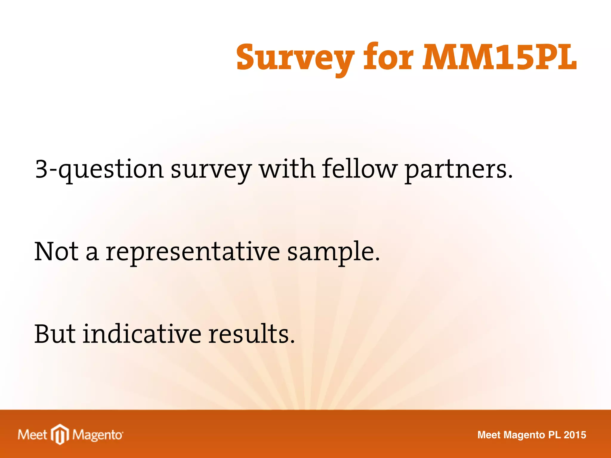 Meet Magento PL 2015
3-question survey with fellow partners.
Not a representative sample.
But indicative results.
Survey for MM15PL
 