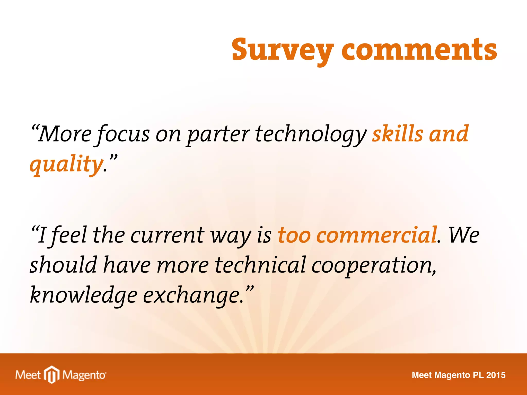 Meet Magento PL 2015
“More focus on parter technology skills and
quality.”
“I feel the current way is too commercial. We
should have more technical cooperation,
knowledge exchange.”
Survey comments
 