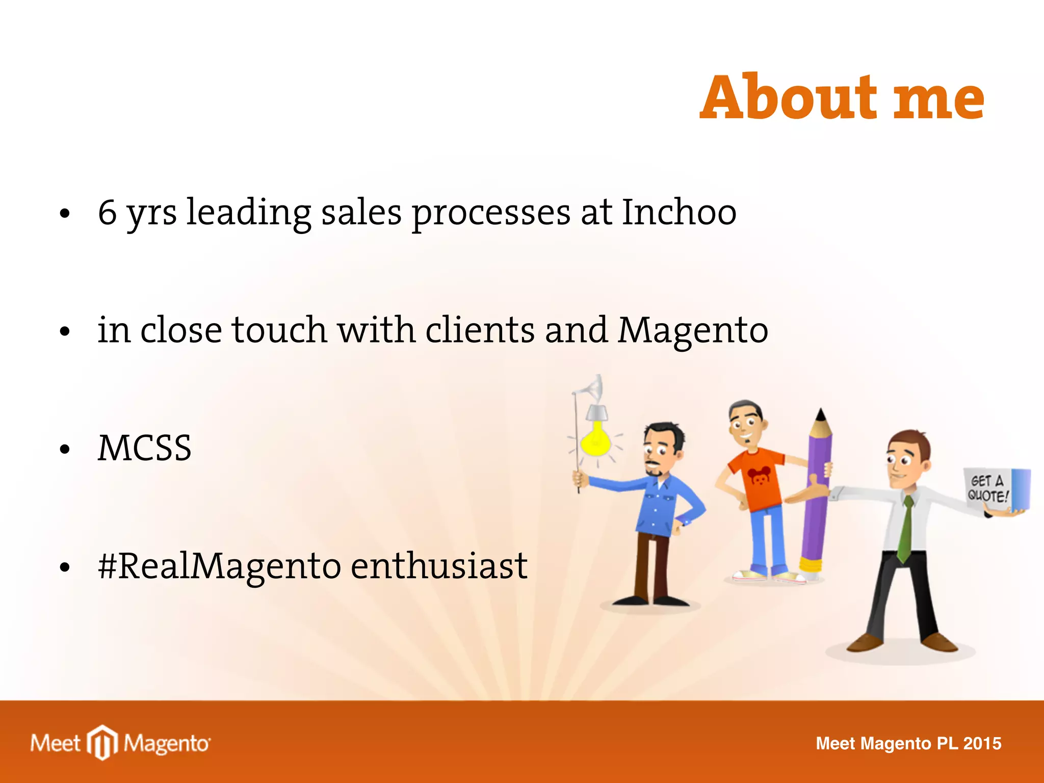 Meet Magento PL 2015
• 6 yrs leading sales processes at Inchoo
• in close touch with clients and Magento
• MCSS
• #RealMagento enthusiast
About me
 