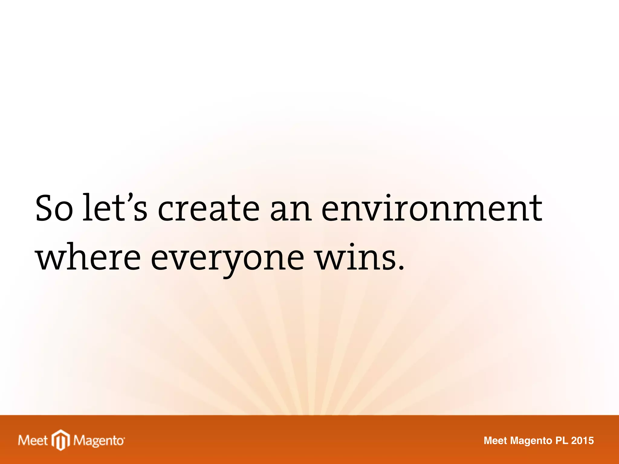 Meet Magento PL 2015
So let’s create an environment
where everyone wins.
 