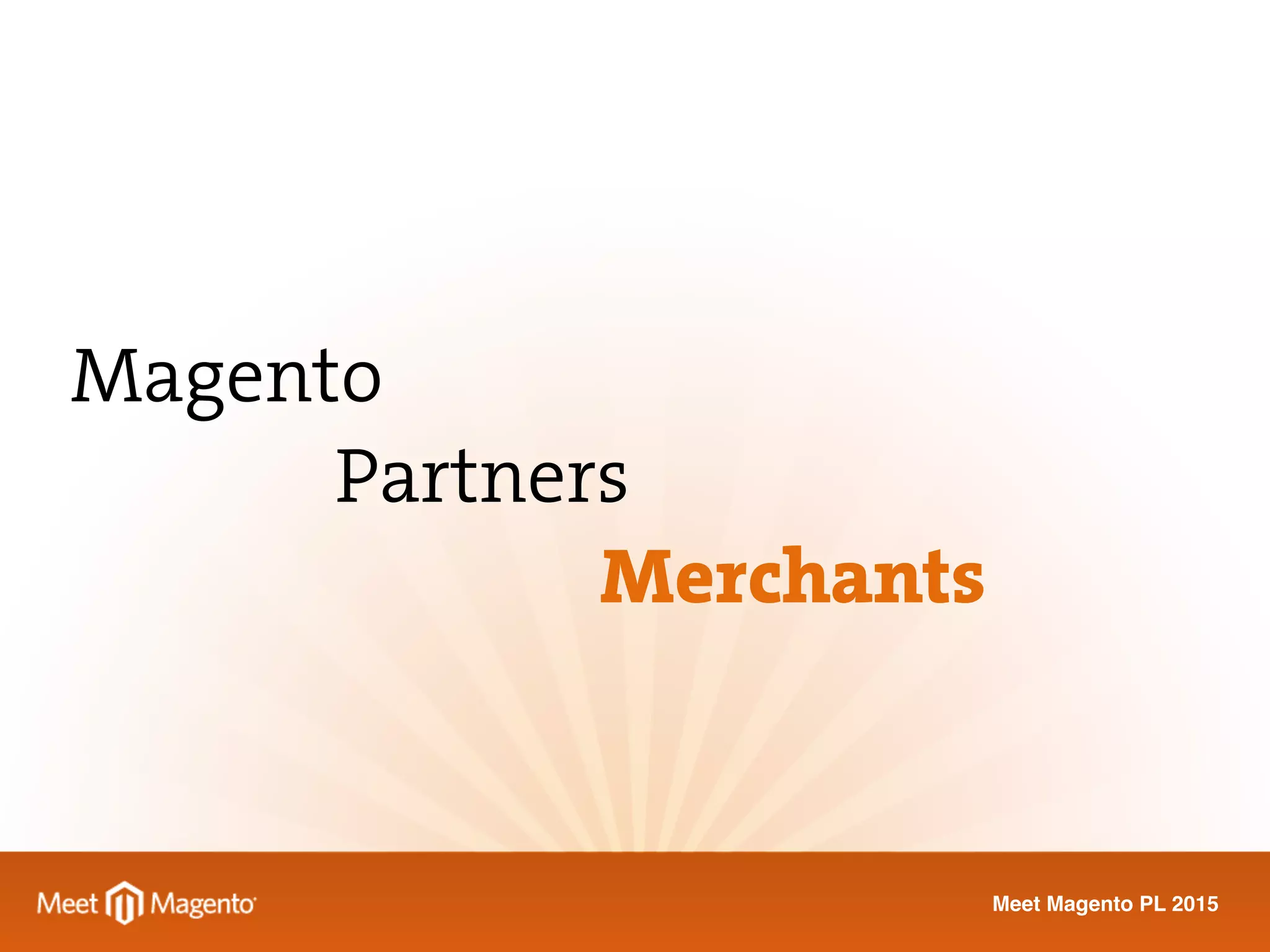 Meet Magento PL 2015
Magento
Partners
Merchants
 