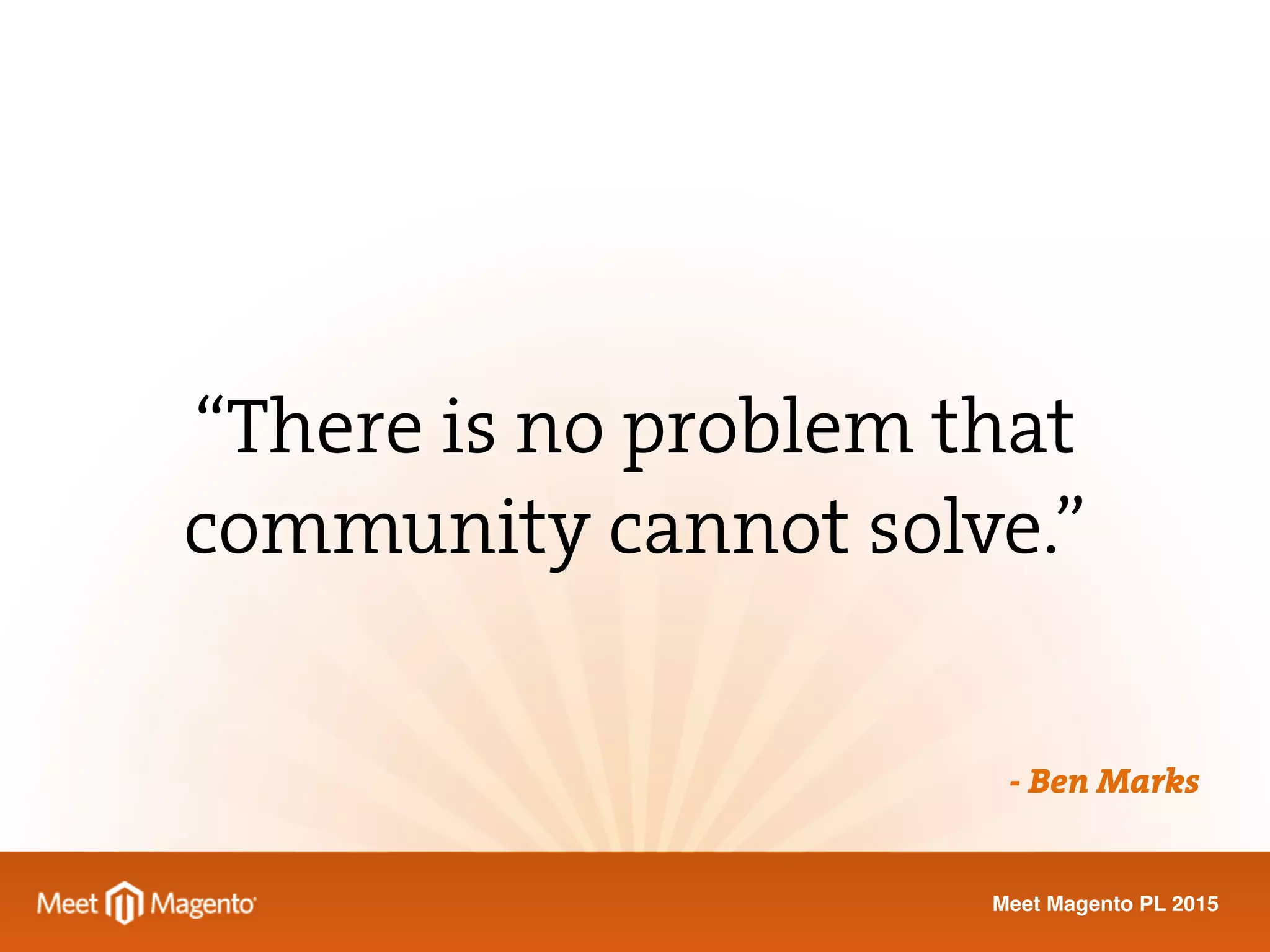 Meet Magento PL 2015
“There is no problem that
community cannot solve.”
- Ben Marks
 