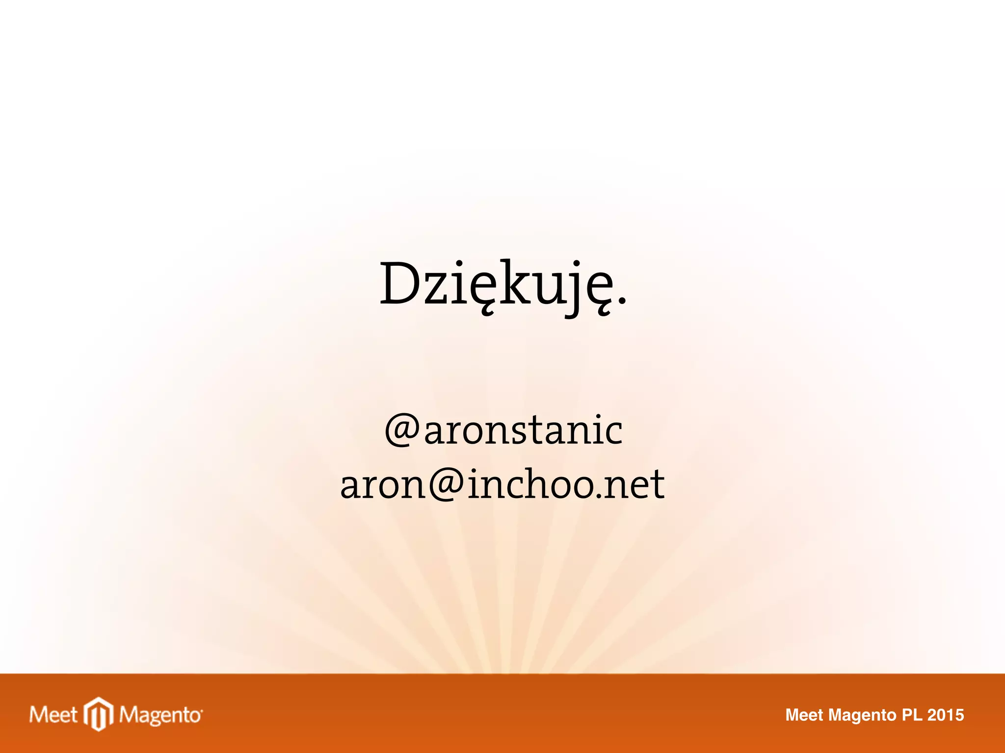 Meet Magento PL 2015
Dziękuję.
@aronstanic
aron@inchoo.net
 