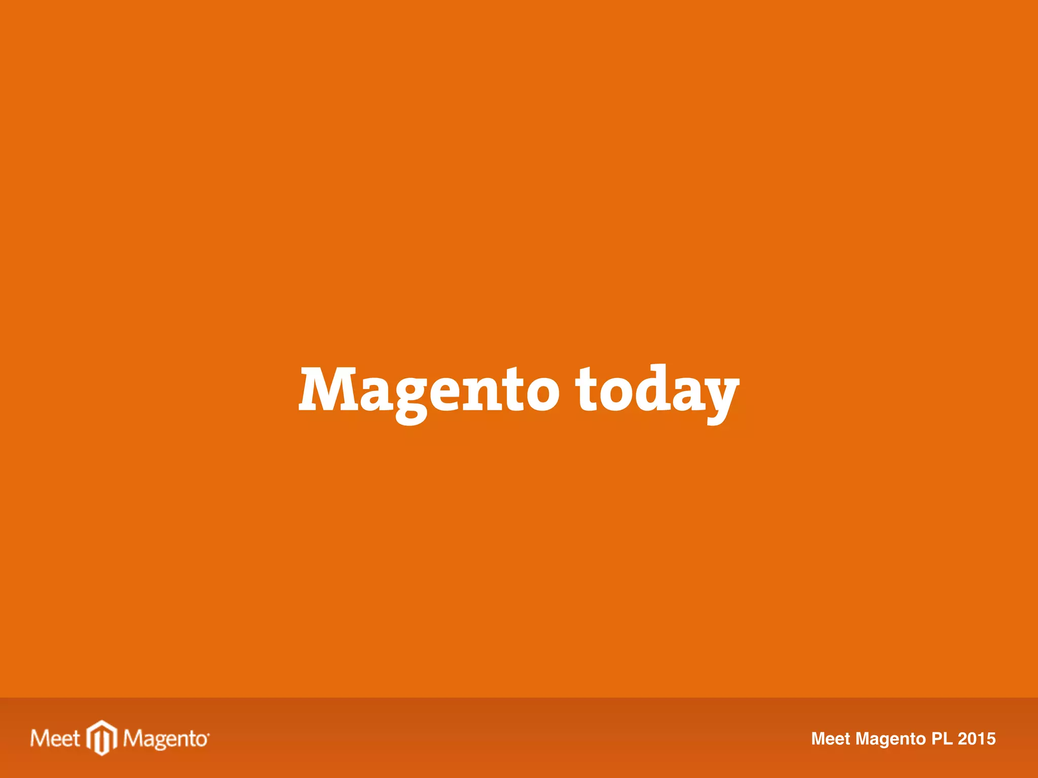 Meet Magento PL 2015
Solution Partner
≠
Reseller Partner
Magento today
 