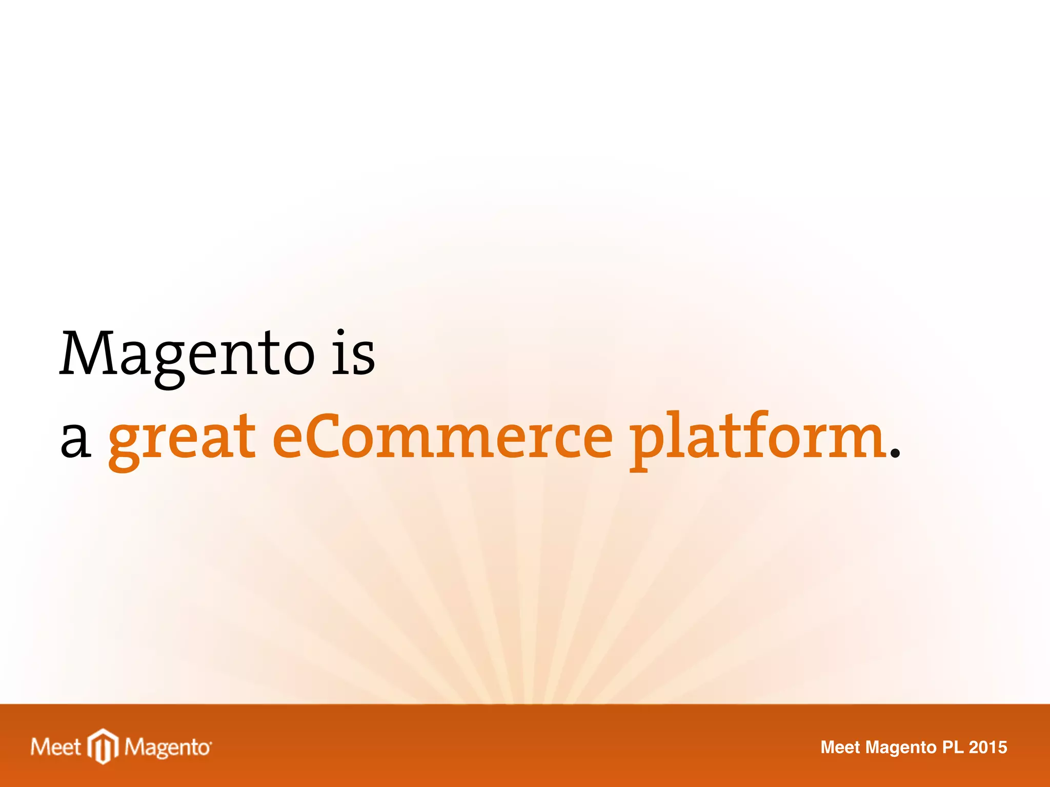 Meet Magento PL 2015
Magento is
a great eCommerce platform.
 