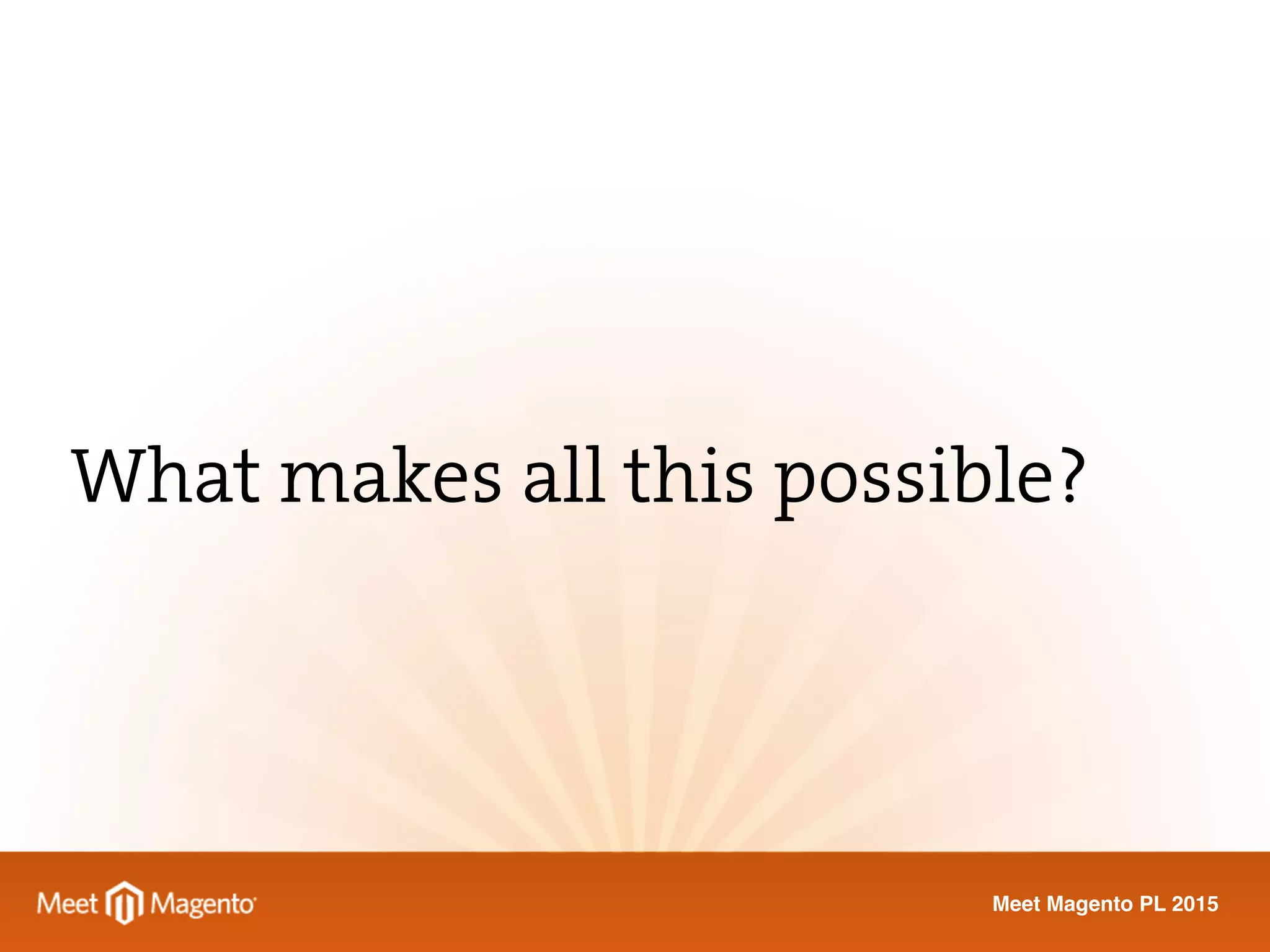 Meet Magento PL 2015
What makes all this possible?
 