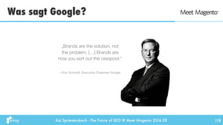 Kai Spriestersbach - The Future of SEO @ Meet Magento 2016 DE
Was sagt Google?
118
– Eric Schmidt, Executive Chairman Goog...