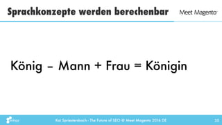 Kai Spriestersbach - The Future of SEO @ Meet Magento 2016 DE
Sprachkonzepte werden berechenbar
35
König – Mann + Frau = K...