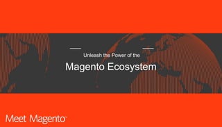 Unleash the Power of the
Magento Ecosystem
 