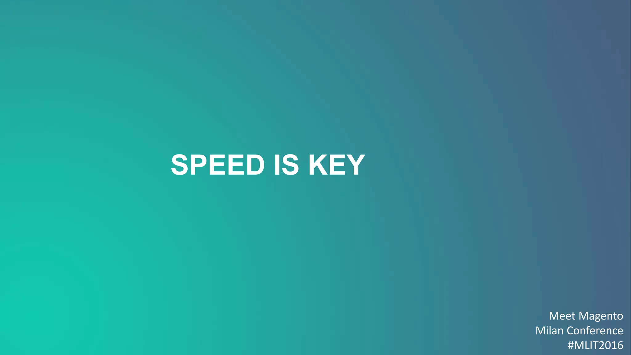 Meet Magento
Milan Conference
#MLIT2016
SPEED IS KEY
 