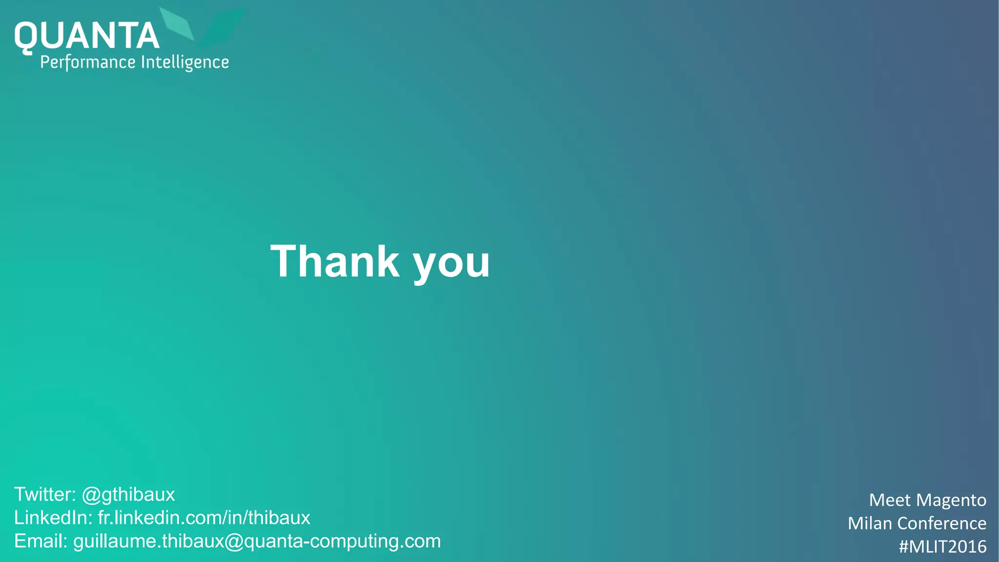 Meet Magento
Milan Conference
#MLIT2016
Thank you
Twitter: @gthibaux
LinkedIn: fr.linkedin.com/in/thibaux
Email: guillaume.thibaux@quanta-computing.com
 